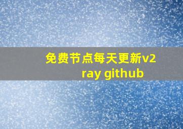 免费节点每天更新v2ray github